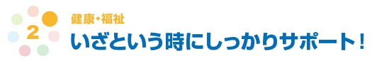 健康・福祉　いざという時にしっかりサポート！